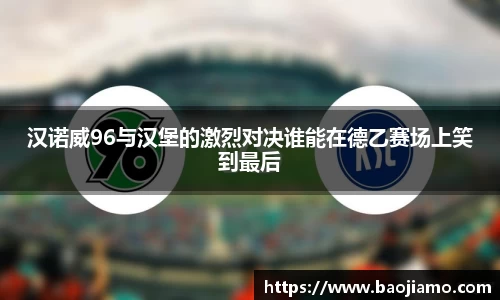 汉诺威96与汉堡的激烈对决谁能在德乙赛场上笑到最后