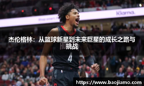 杰伦格林：从篮球新星到未来巨星的成长之路与挑战