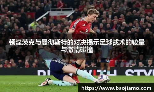 顿涅茨克与曼彻斯特的对决揭示足球战术的较量与激情碰撞